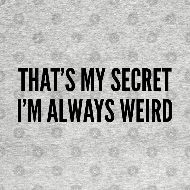 Cute - That's My Secret I'm Always Weird - Funny Slogan Awesome Statement Humor Cute by sillyslogans